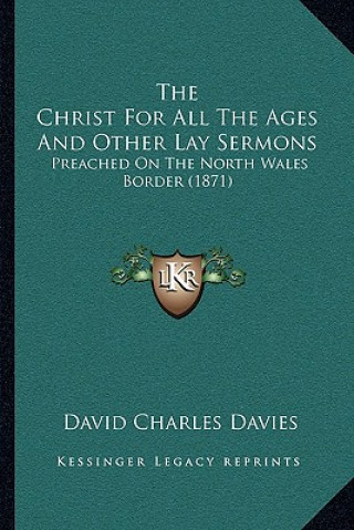 Kniha The Christ for All the Ages and Other Lay Sermons: Preached on the North Wales Border (1871) David Charles Davies