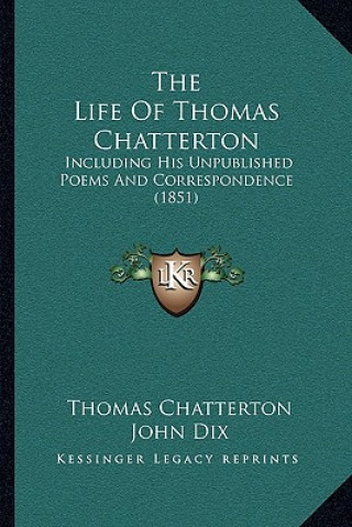 Carte The Life of Thomas Chatterton: Including His Unpublished Poems and Correspondence (1851) Thomas Chatterton
