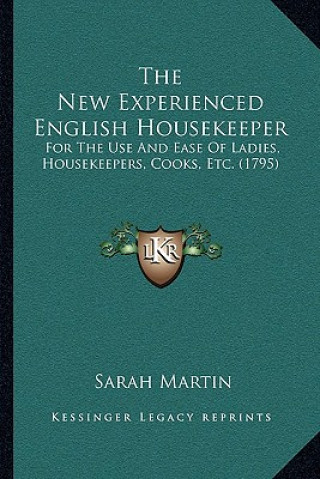 Kniha The New Experienced English Housekeeper: For the Use and Ease of Ladies, Housekeepers, Cooks, Etc. (1795) Sarah Martin
