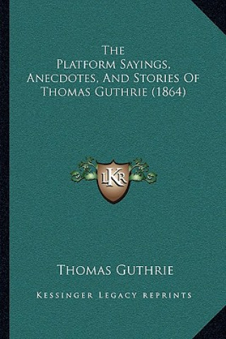 Könyv The Platform Sayings, Anecdotes, And Stories Of Thomas Guthrie (1864) Thomas Guthrie