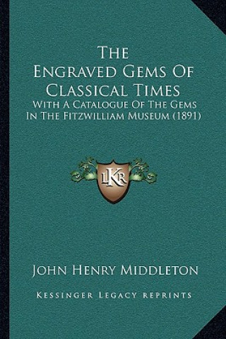 Könyv The Engraved Gems of Classical Times: With a Catalogue of the Gems in the Fitzwilliam Museum (1891) J. Henry Middleton