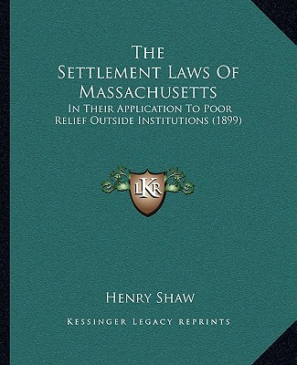 Kniha The Settlement Laws of Massachusetts: In Their Application to Poor Relief Outside Institutions (1899) Shaw  Henry  Jr.
