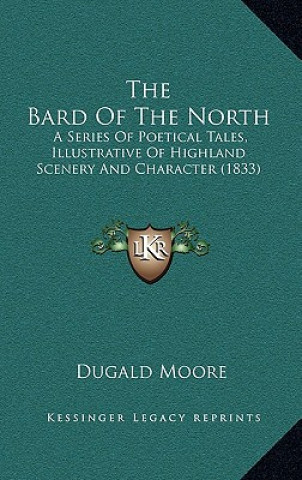 Kniha The Bard of the North: A Series of Poetical Tales, Illustrative of Highland Scenery and Character (1833) Dugald Moore