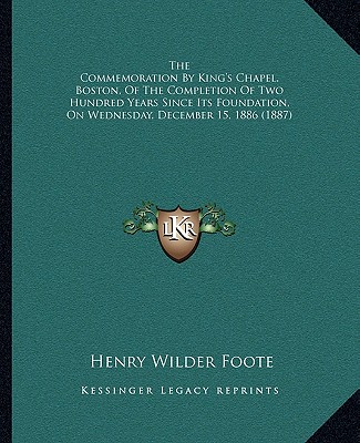 Книга The Commemoration by King's Chapel, Boston, of the Completion of Two Hundred Years Since Its Foundation, on Wednesday, December 15, 1886 (1887) Henry Wilder Foote