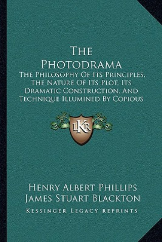 Kniha The Photodrama: The Philosophy of Its Principles, the Nature of Its Plot, Its Dramatic Construction, and Technique Illumined by Copiou Henry Albert Phillips