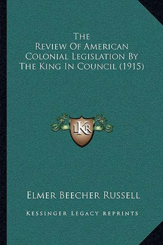 Knjiga The Review of American Colonial Legislation by the King in Council (1915) Elmer Beecher Russell