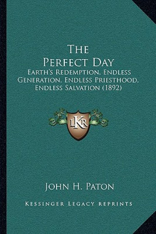 Livre The Perfect Day: Earth's Redemption, Endless Generation, Endless Priesthood, Endless Salvation (1892) John H. Paton