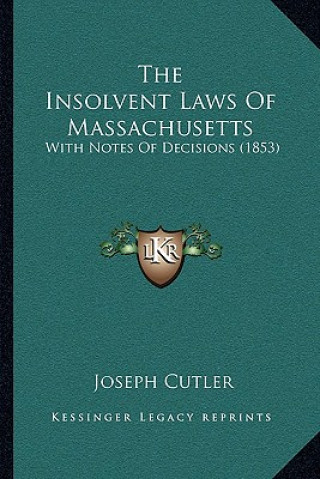 Книга The Insolvent Laws of Massachusetts: With Notes of Decisions (1853) Joseph Cutler