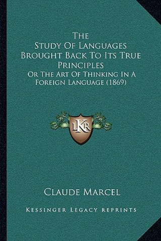 Carte The Study of Languages Brought Back to Its True Principles: Or the Art of Thinking in a Foreign Language (1869) Claude Marcel