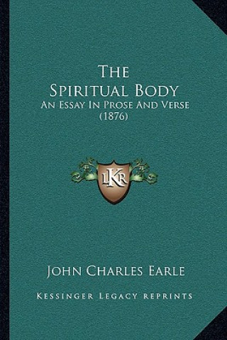 Książka The Spiritual Body: An Essay in Prose and Verse (1876) John Charles Earle