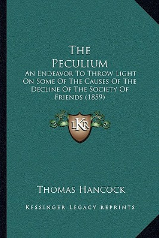 Kniha The Peculium: An Endeavor To Throw Light On Some Of The Causes Of The Decline Of The Society Of Friends (1859) Thomas Hancock