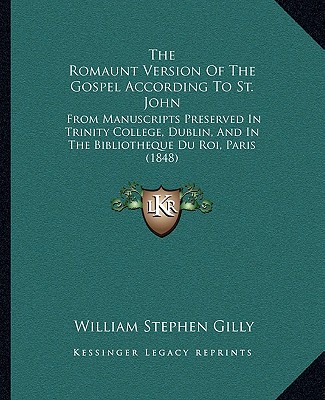 Книга The Romaunt Version Of The Gospel According To St. John: From Manuscripts Preserved In Trinity College, Dublin, And In The Bibliotheque Du Roi, Paris William Stephen Gilly