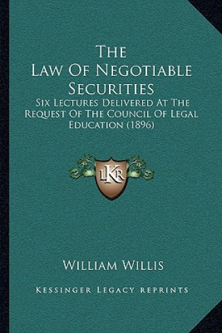 Kniha The Law Of Negotiable Securities: Six Lectures Delivered At The Request Of The Council Of Legal Education (1896) William Willis