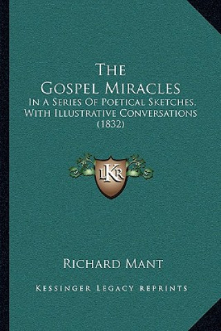 Kniha The Gospel Miracles: In A Series Of Poetical Sketches, With Illustrative Conversations (1832) Richard Mant