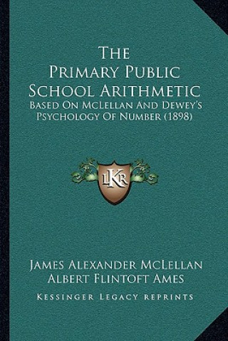 Kniha The Primary Public School Arithmetic: Based On McLellan And Dewey's Psychology Of Number (1898) James Alexander McLellan