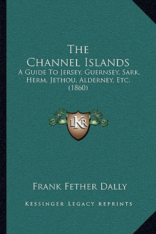 Książka The Channel Islands: A Guide To Jersey, Guernsey, Sark, Herm, Jethou, Alderney, Etc. (1860) Frank Fether Dally