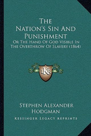 Kniha The Nation's Sin And Punishment: Or The Hand Of God Visible In The Overthrow Of Slavery (1864) Stephen Alexander Hodgman