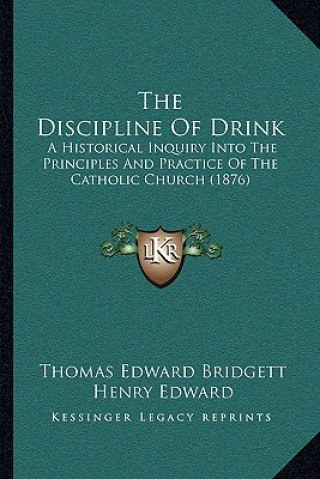 Carte The Discipline Of Drink: A Historical Inquiry Into The Principles And Practice Of The Catholic Church (1876) Thomas Edward Bridgett