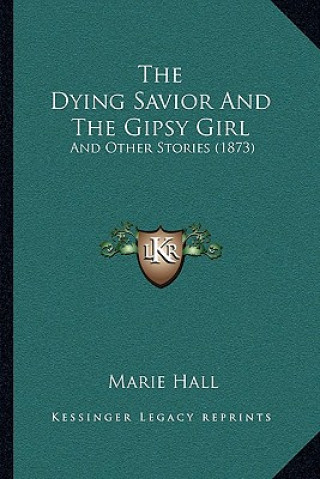 Knjiga The Dying Savior And The Gipsy Girl: And Other Stories (1873) Marie Hall