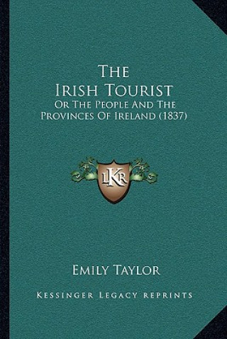 Kniha The Irish Tourist: Or The People And The Provinces Of Ireland (1837) Emily Taylor