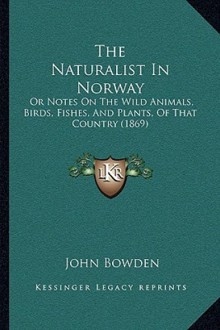 Book The Naturalist In Norway: Or Notes On The Wild Animals, Birds, Fishes, And Plants, Of That Country (1869) John Bowden