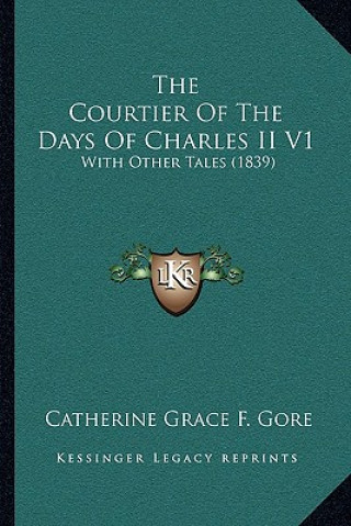 Książka The Courtier Of The Days Of Charles II V1: With Other Tales (1839) Catherine Grace Frances Gore