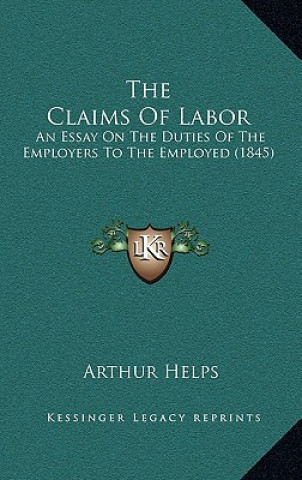 Książka The Claims Of Labor: An Essay On The Duties Of The Employers To The Employed (1845) Arthur Helps