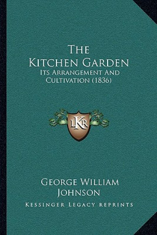 Carte The Kitchen Garden: Its Arrangement And Cultivation (1836) George William Johnson