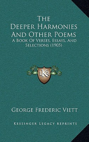 Carte The Deeper Harmonies And Other Poems: A Book Of Verses, Essays, And Selections (1905) George Frederic Viett