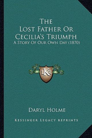 Książka The Lost Father Or Cecilia's Triumph: A Story Of Our Own Day (1870) Daryl Holme