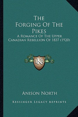 Carte The Forging of the Pikes: A Romance of the Upper Canadian Rebellion of 1837 (1920) Anison North