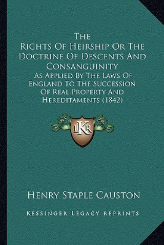 Kniha The Rights of Heirship or the Doctrine of Descents and Consanguinity: As Applied by the Laws of England to the Succession of Real Property and Heredit Henry Staple Causton