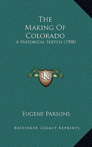 Kniha The Making of Colorado: A Historical Sketch (1908) Eugene Parsons