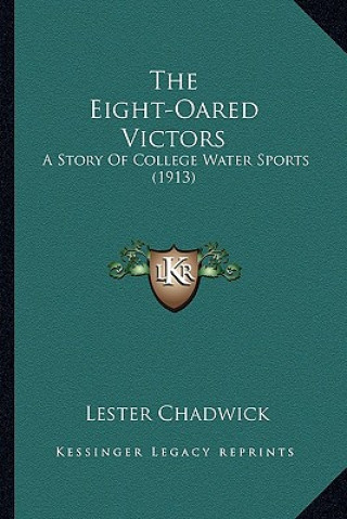 Kniha The Eight-Oared Victors: A Story of College Water Sports (1913) Lester Chadwick