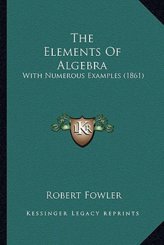 Kniha The Elements of Algebra: With Numerous Examples (1861) Robert Fowler