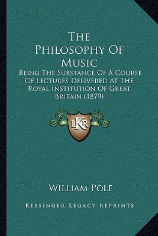 Carte The Philosophy of Music: Being the Substance of a Course of Lectures Delivered at the Royal Institution of Great Britain (1879) William Pole