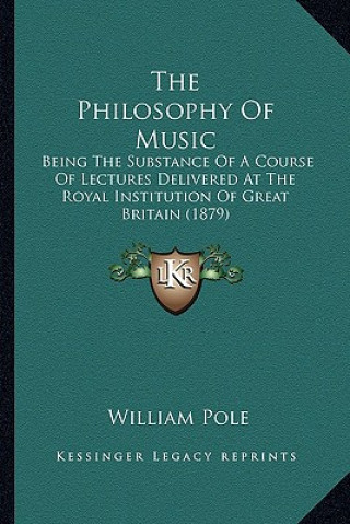 Book The Philosophy of Music: Being the Substance of a Course of Lectures Delivered at the Royal Institution of Great Britain (1879) William Pole