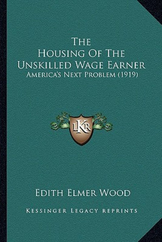 Carte The Housing of the Unskilled Wage Earner: America's Next Problem (1919) Edith Elmer Wood