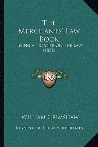 Kniha The Merchants' Law Book: Being a Treatise on the Law (1831) William Grimshaw