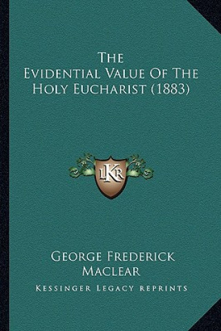 Kniha The Evidential Value of the Holy Eucharist (1883) George Frederick Maclear