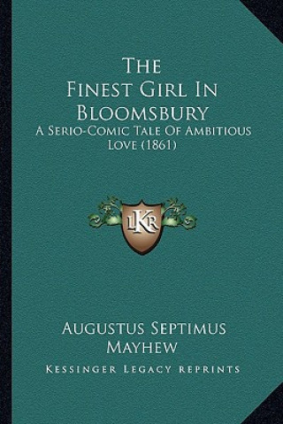 Carte The Finest Girl in Bloomsbury: A Serio-Comic Tale of Ambitious Love (1861) Augustus Septimus Mayhew
