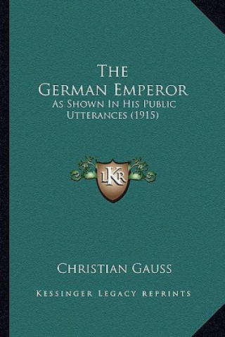 Kniha The German Emperor: As Shown in His Public Utterances (1915) Christian Gauss