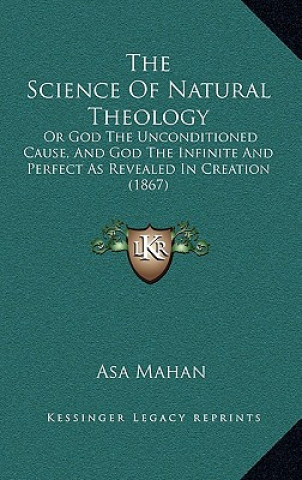 Könyv The Science of Natural Theology: Or God the Unconditioned Cause, and God the Infinite and Perfect as Revealed in Creation (1867) Asa Mahan