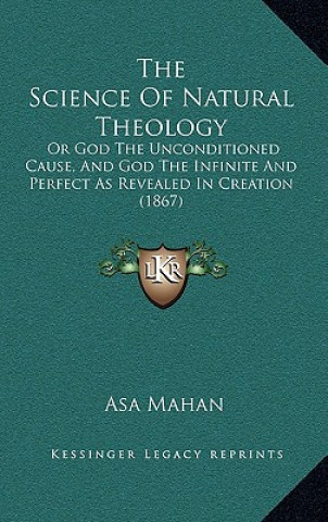 Kniha The Science of Natural Theology: Or God the Unconditioned Cause, and God the Infinite and Perfect as Revealed in Creation (1867) Asa Mahan