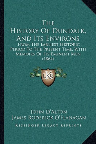 Könyv The History Of Dundalk, And Its Environs: From The Earliest Historic Period To The Present Time, With Memoirs Of Its Eminent Men (1864) John D'Alton