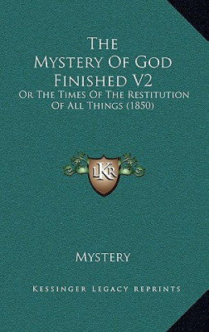 Kniha The Mystery of God Finished V2: Or the Times of the Restitution of All Things (1850) Mystery