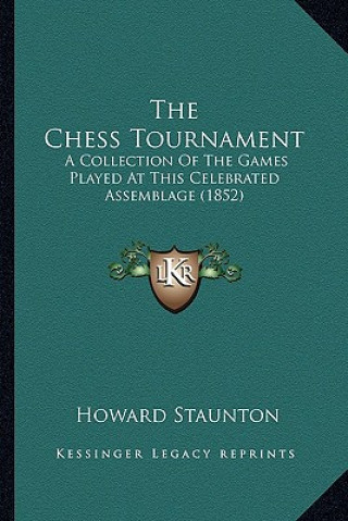 Könyv The Chess Tournament: A Collection of the Games Played at This Celebrated Assemblage (1852) Howard Staunton