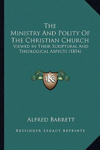 Carte The Ministry and Polity of the Christian Church: Viewed in Their Scriptural and Theological Aspects (1854) Alfred Barrett