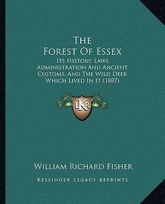 Könyv The Forest Of Essex: Its History, Laws, Administration And Ancient Customs, And The Wild Deer Which Lived In It (1887) William Richard Fisher