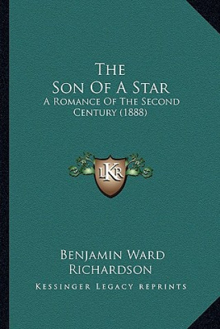 Kniha The Son of a Star: A Romance of the Second Century (1888) Benjamin Ward Richardson